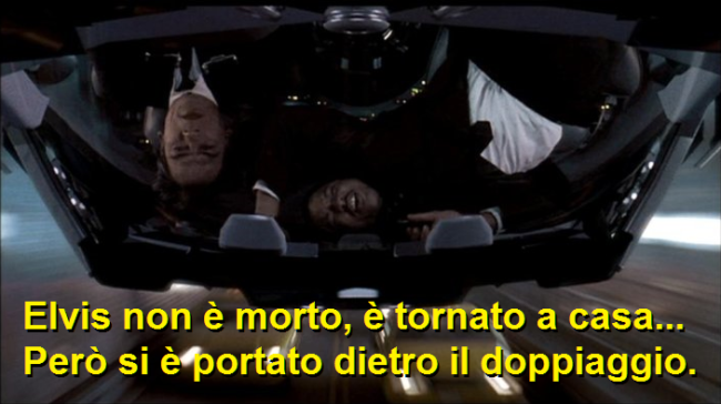 Scena del film Men in black dove Tommy Lee Jones dice che Elvis non è morto, è tornato a casa. Però si è portato dietro il doppiaggio